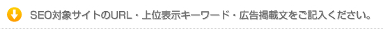 SEO対象サイトのURL・上位表示キーワード・広告掲載文をご記入ください。